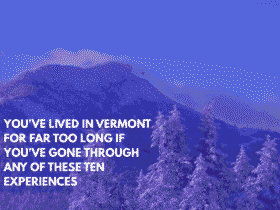 You've Lived in Vermont for Far Too Long if You've Gone Through Any of These Ten Experiences