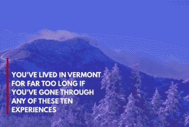 You've Lived in Vermont for Far Too Long if You've Gone Through Any of These Ten Experiences