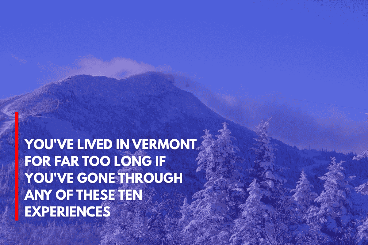 You've Lived in Vermont for Far Too Long if You've Gone Through Any of These Ten Experiences