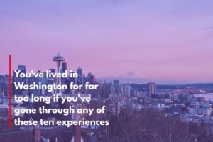You've lived in Washington for far too long if you've gone through any of these ten experiences