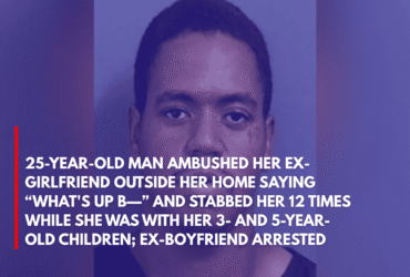 25-Year-Old Man Ambushed Her Ex-Girlfriend Outside Her Home Saying “What's Up B—” and Stabbed Her 12 Times While She Was With Her 3- and 5-Year-Old Children; Ex-boyfriend Arrested