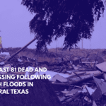 At Least 81 Dead and 41 Missing Following Flash Floods in Central Texas