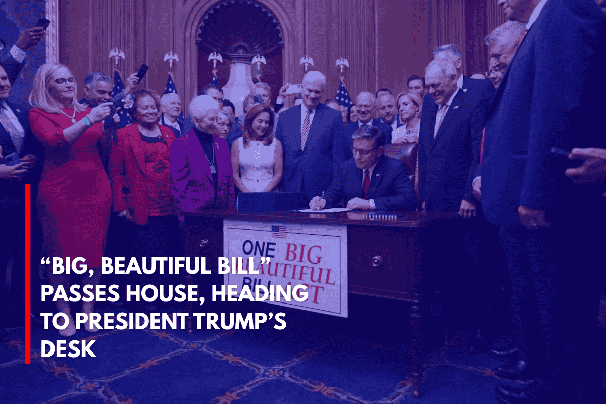 “Big, Beautiful Bill” Passes House, Heading to President Trump’s Desk
