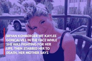 Bryan Kohberger Hit Kaylee Goncalves in the Face While She Was Fighting for Her Life, Then Stabbed Her to Death, Her Mother Says