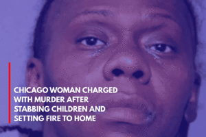 Chicago Woman Charged with Murder After Stabbing Children and Setting Fire to Home