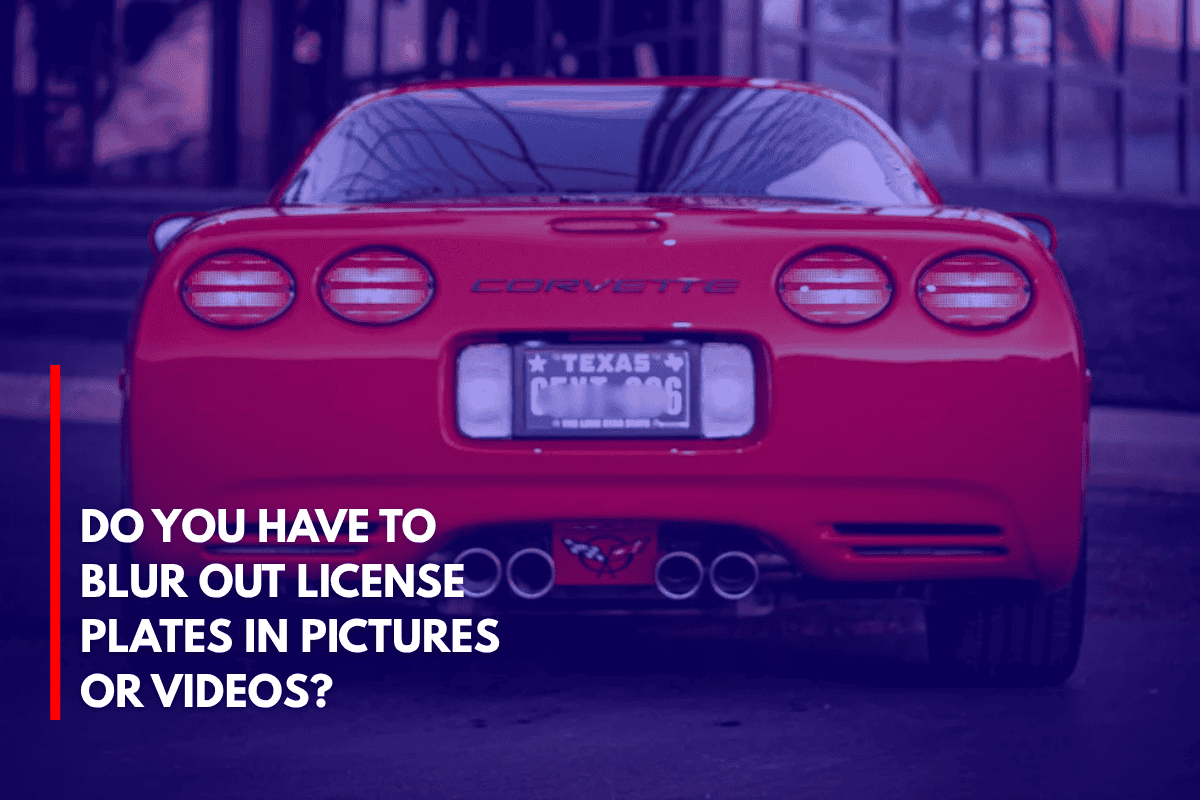 Do You Have to Blur Out License Plates in Pictures or Videos