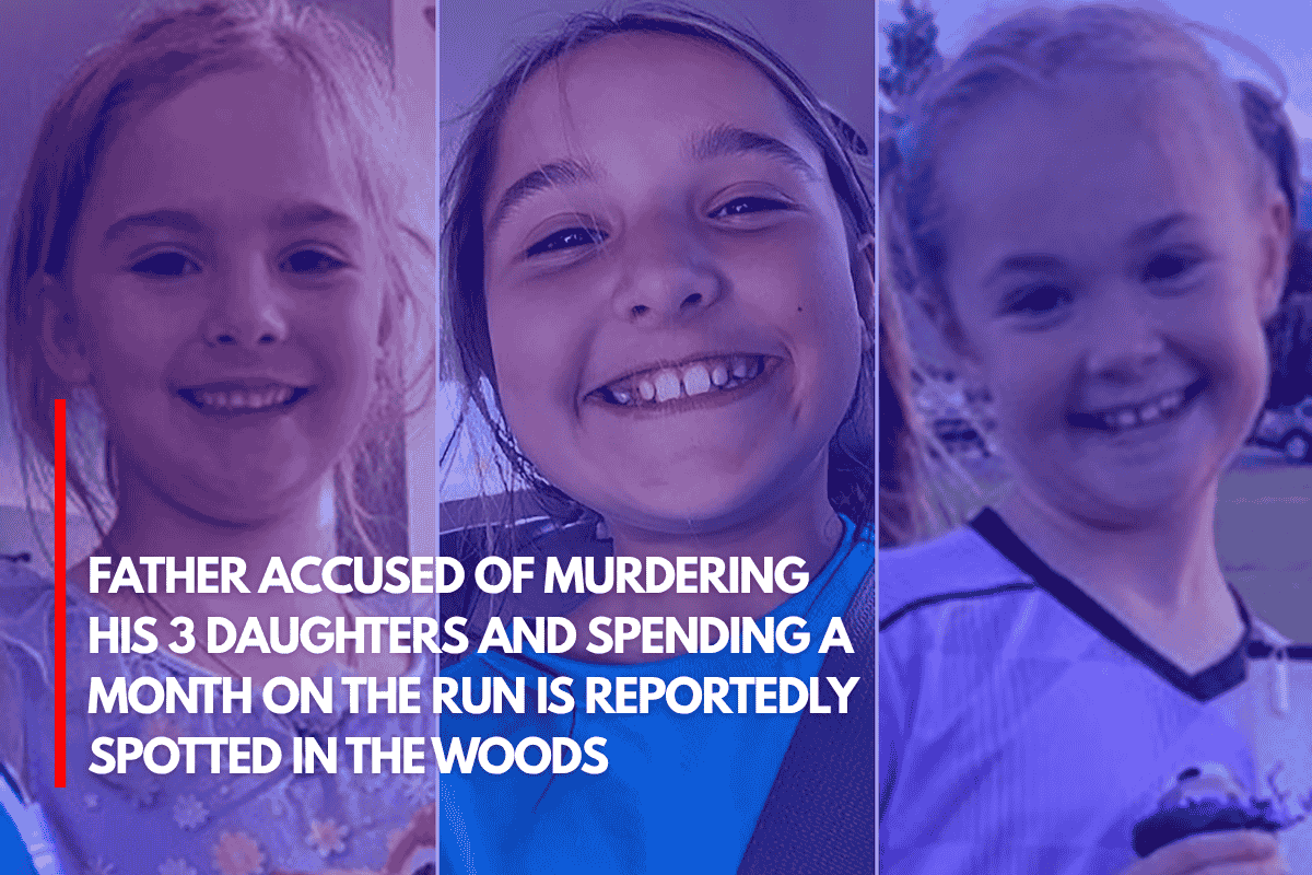 Father Accused of Murdering His 3 Daughters and Spending a Month on the Run is Reportedly Spotted in the Woods
