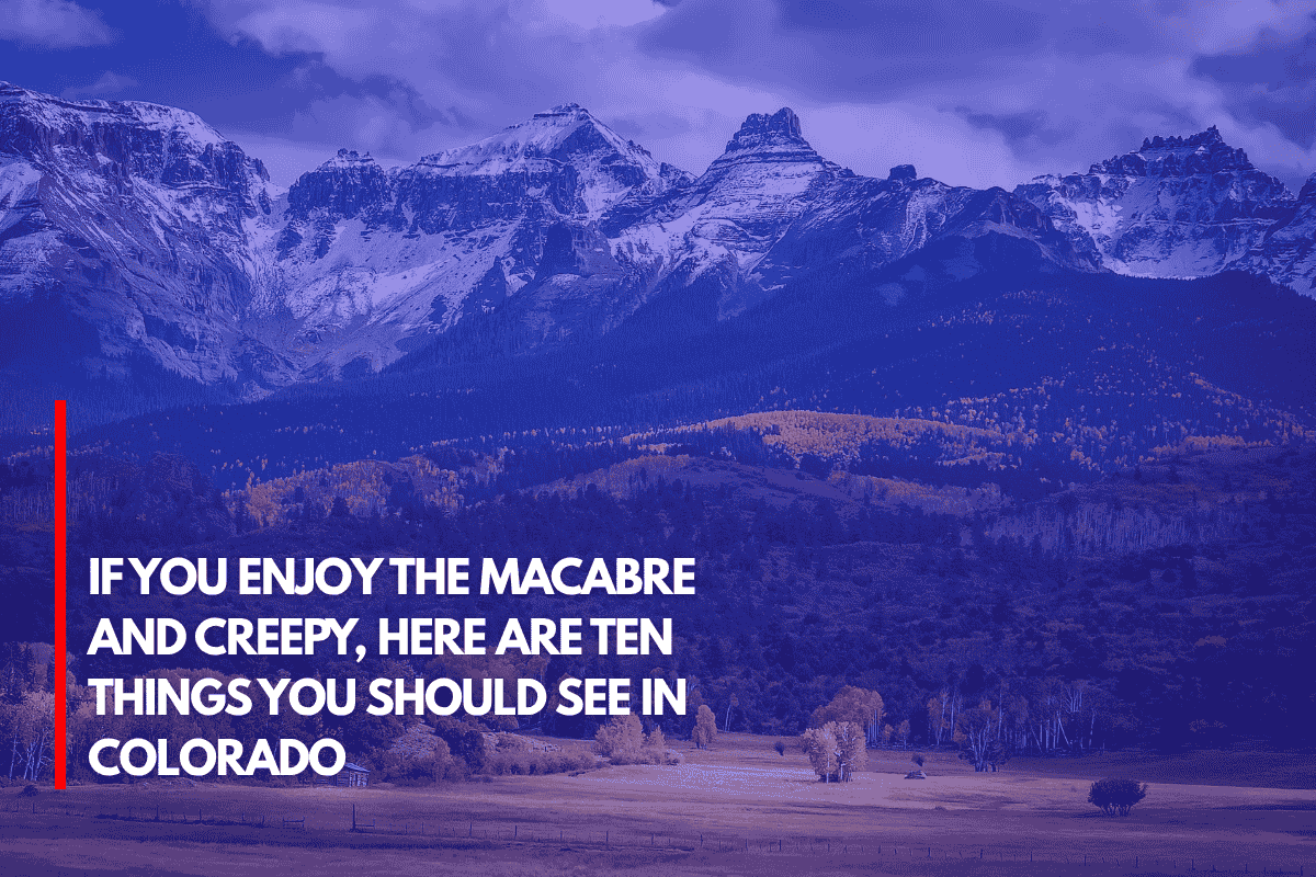 If You Enjoy the Macabre and Creepy, Here Are Ten Things You Should See in Colorado