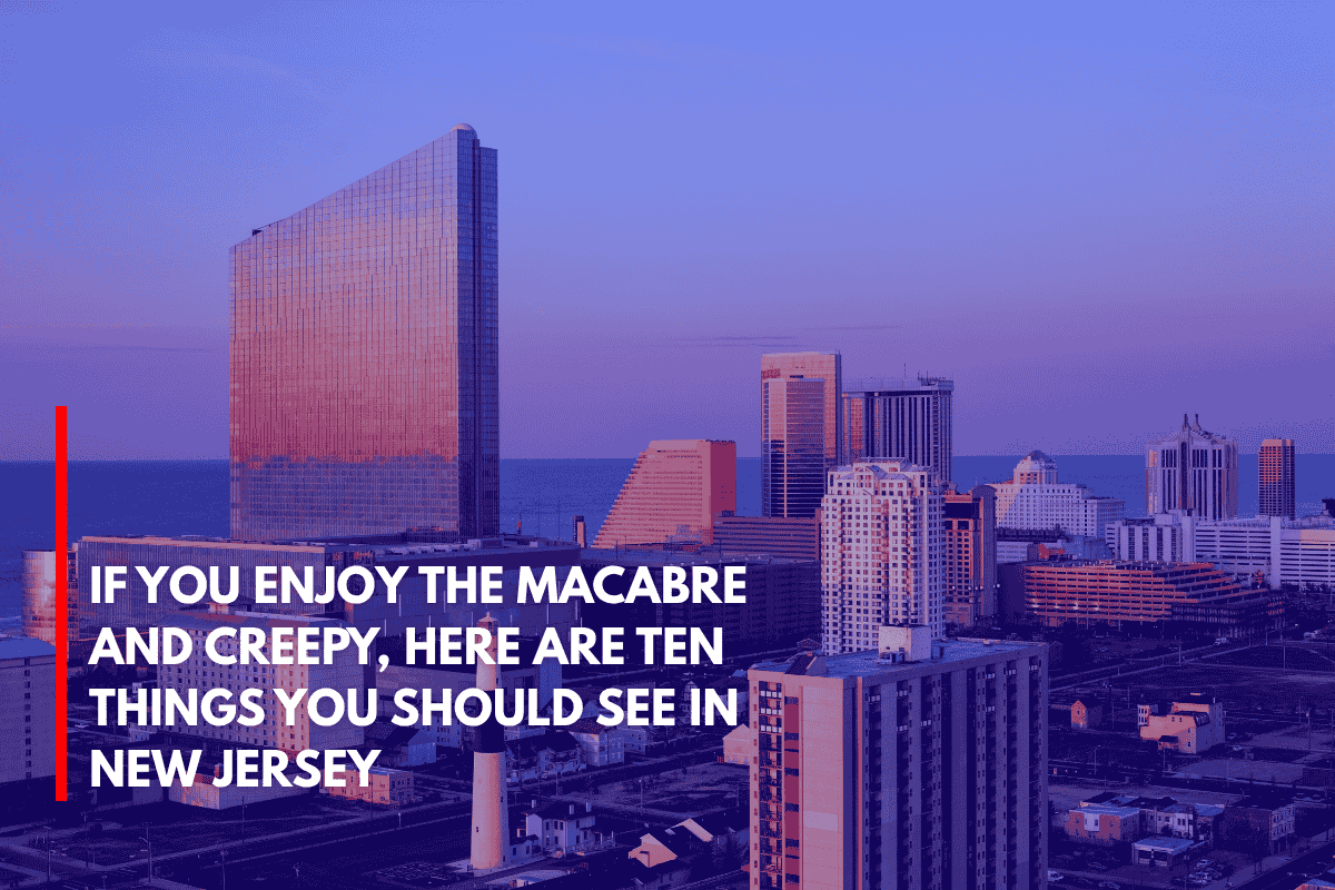 If You Enjoy the Macabre and Creepy, Here Are Ten Things You Should See in New Jersey