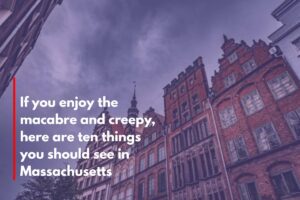 If you enjoy the macabre and creepy, here are ten things you should see in Massachusetts