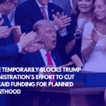 Judge Temporarily Blocks Trump Administration’s Effort to Cut Medicaid Funding for Planned Parenthood