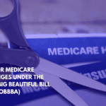 Major Medicare Changes Under the One Big Beautiful Bill Act (OBBBA)