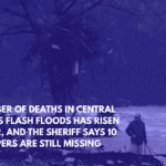 Number of Deaths in Central Texas Flash Floods Has Risen to 82, and the Sheriff Says 10 Campers Are Still Missing