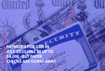 Payments for SSDI in July 2025 Will Be Up to $4,018 - But Paper Checks Are Going Away