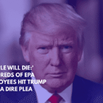 'People Will Die' Hundreds of EPA Employees Hit Trump With a Dire Plea