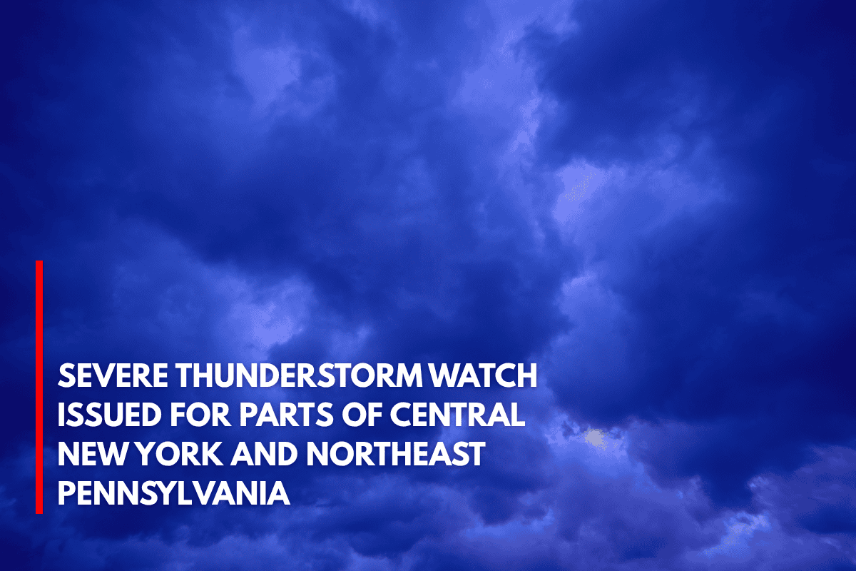 Severe Thunderstorm Watch Issued for Parts of Central New York and Northeast Pennsylvania