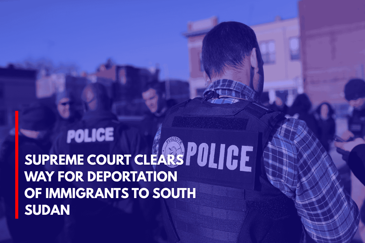 Supreme Court Clears Way for Deportation of Immigrants to South Sudan
