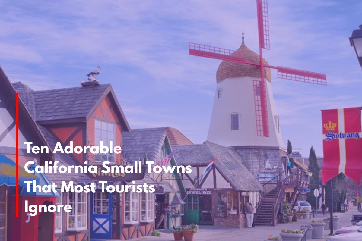 Ten Adorable California Small Towns That Most Tourists Ignore