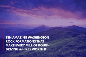 Ten Amazing Washington Rock Formations That Make Every Mile of Rough Driving & Hikes Worth It