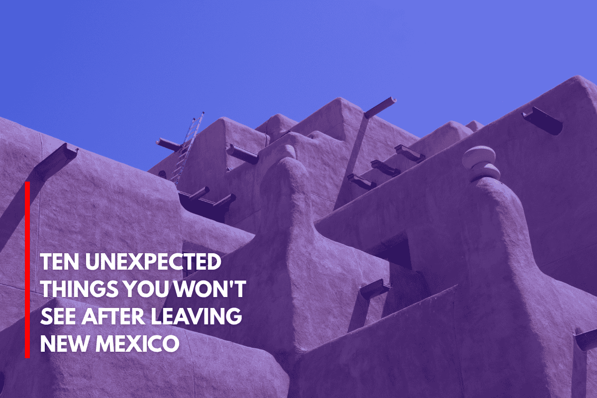 Ten Unexpected Things You Won't See After Leaving New Mexico