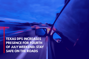 Texas DPS Increases Presence for Fourth of July Weekend Stay Safe on the Roads