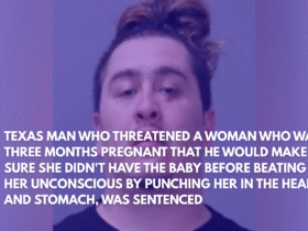 Texas Man Who Threatened a Woman Who Was Three Months Pregnant That He Would Make Sure She Didn't Have the Baby Before Beating Her Unconscious by Punching Her in the Head and Stomach, Was Sentenced
