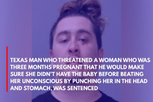 Texas Man Who Threatened a Woman Who Was Three Months Pregnant That He Would Make Sure She Didn't Have the Baby Before Beating Her Unconscious by Punching Her in the Head and Stomach, Was Sentenced