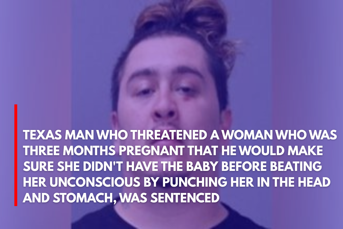 Texas Man Who Threatened a Woman Who Was Three Months Pregnant That He Would Make Sure She Didn't Have the Baby Before Beating Her Unconscious by Punching Her in the Head and Stomach, Was Sentenced