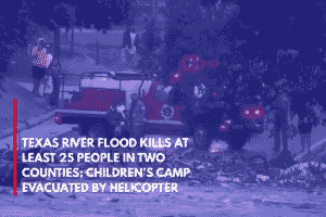 Texas River Flood Kills at Least 25 People in Two Counties; Children's Camp Evacuated by Helicopter