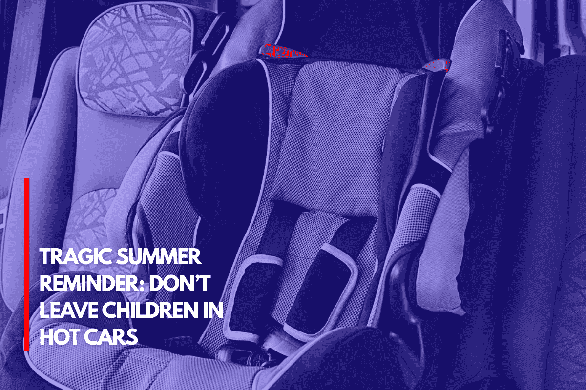 Tragic Summer Reminder Don’t Leave Children in Hot Cars