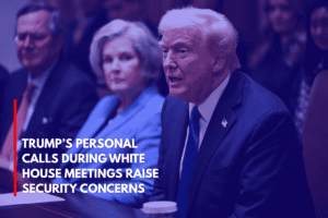Trump’s Personal Calls During White House Meetings Raise Security Concerns