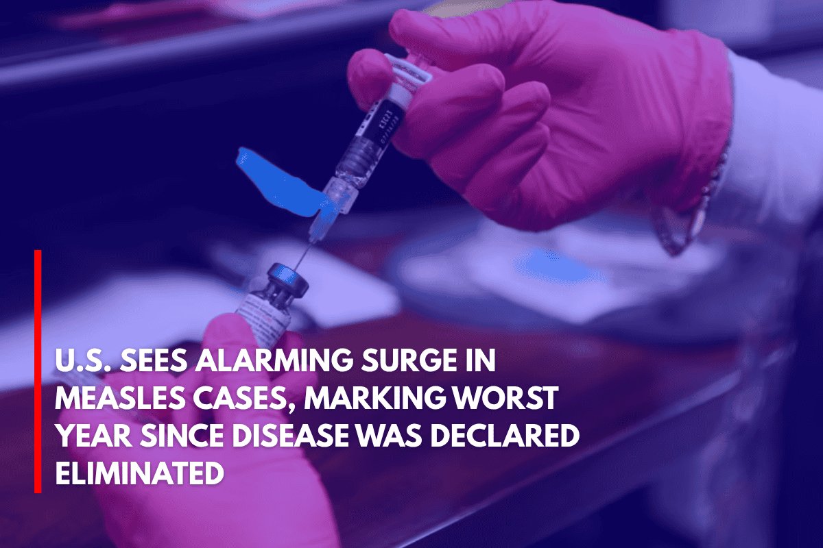 U.S. Sees Alarming Surge in Measles Cases, Marking Worst Year Since Disease Was Declared Eliminated