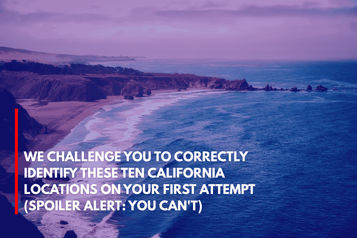 We Challenge You to Correctly Identify These Ten California Locations on Your First Attempt (Spoiler Alert You Can't)