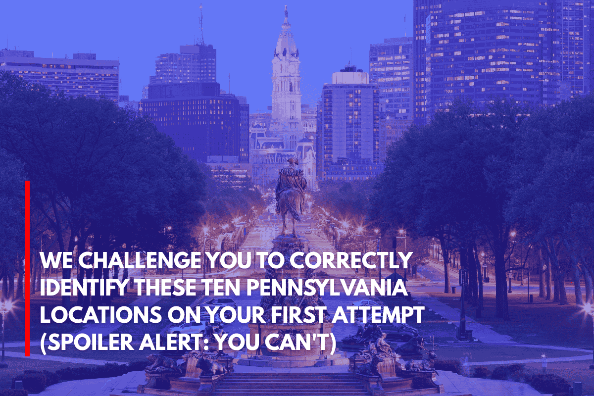 We Challenge You to Correctly Identify These Ten Pennsylvania Locations on Your First Attempt (Spoiler Alert You Can't)