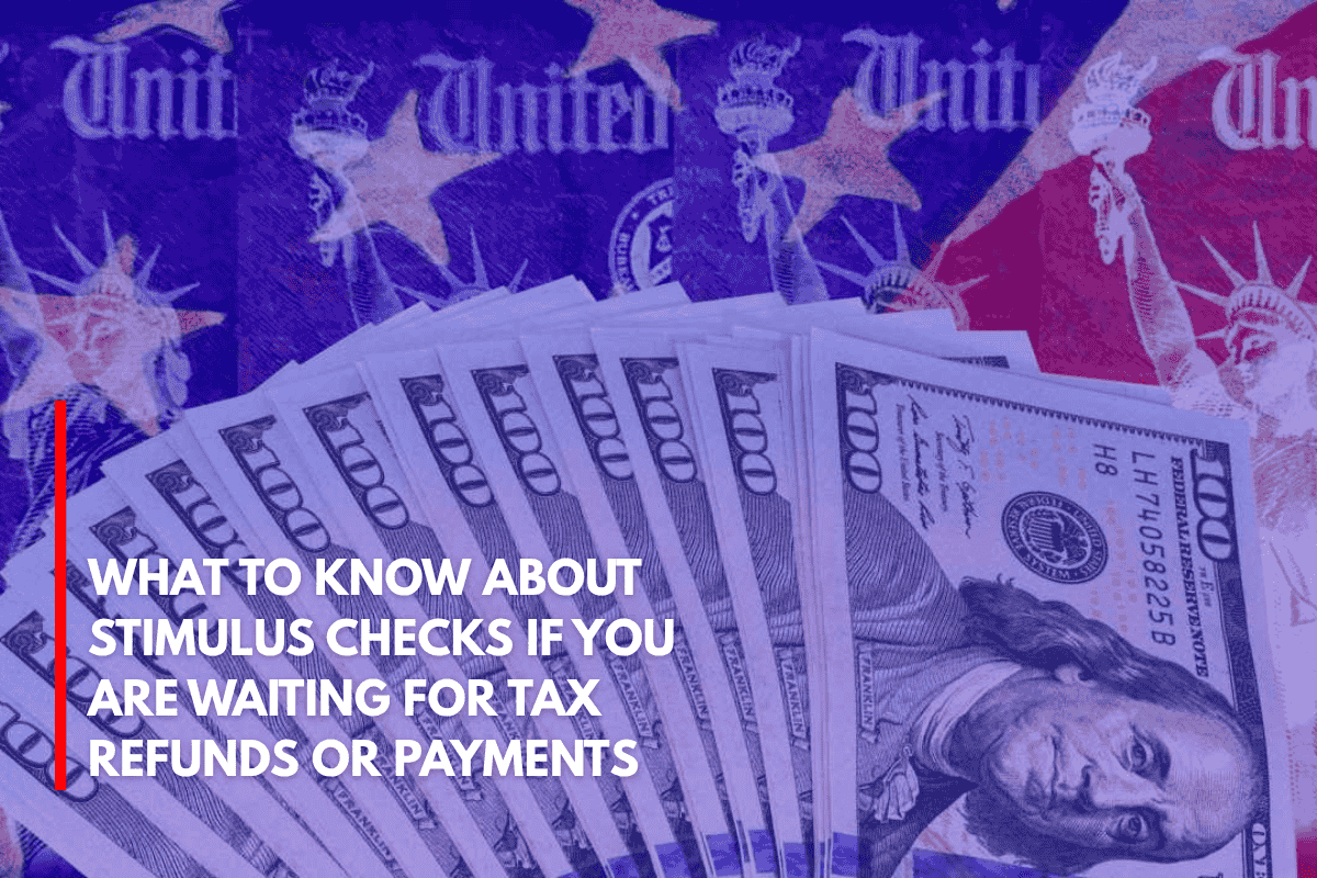What to Know About Stimulus Checks If You Are Waiting for Tax Refunds or Payments
