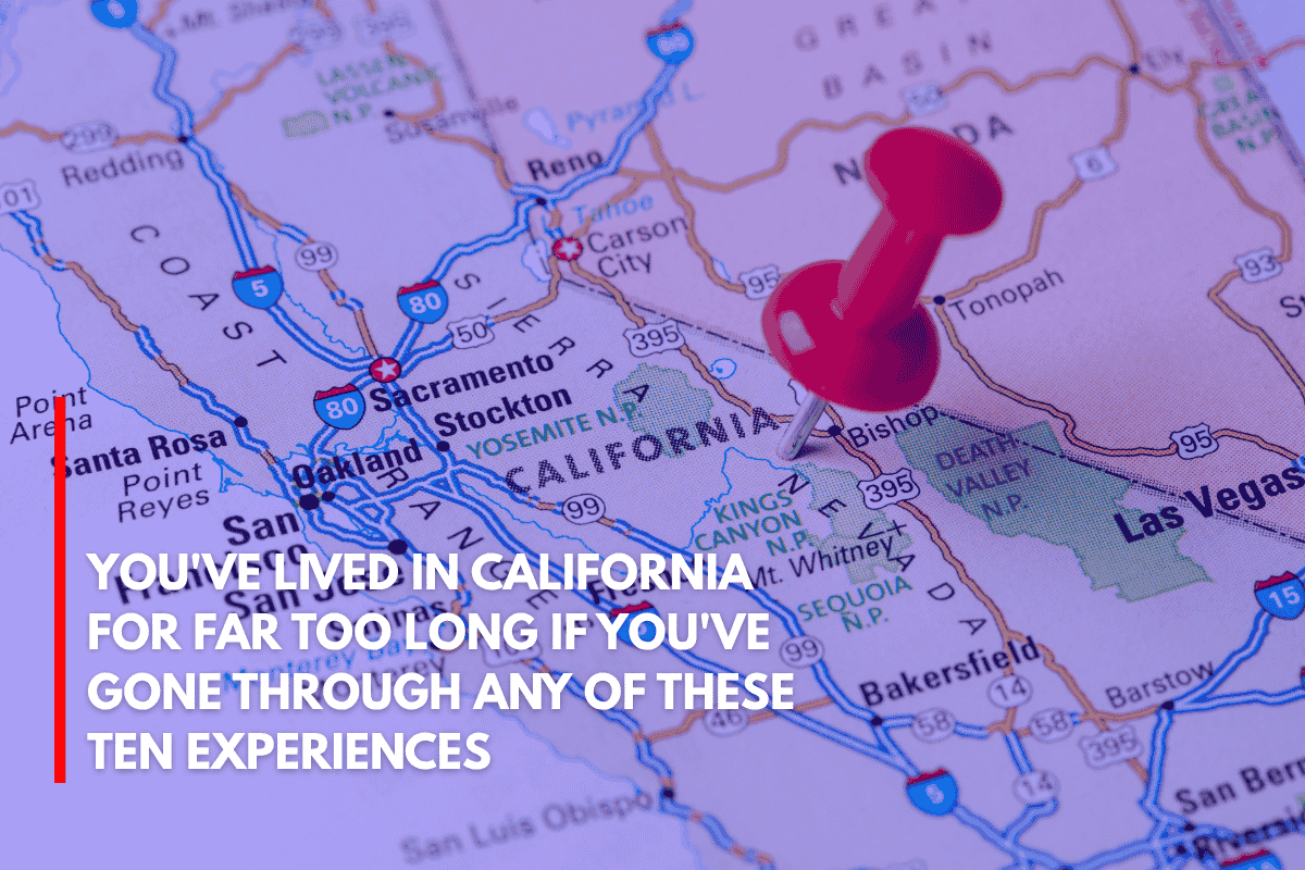 You've Lived in California for Far Too Long if You've Gone Through Any of These Ten Experiences