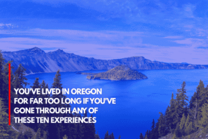 You've Lived in Oregon for Far Too Long if You've Gone Through Any of These Ten Experiences