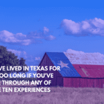 You've Lived in Texas for Far Too Long if You've Gone Through Any of These Ten Experiences