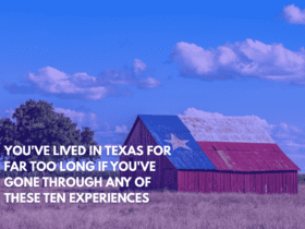 You've Lived in Texas for Far Too Long if You've Gone Through Any of These Ten Experiences