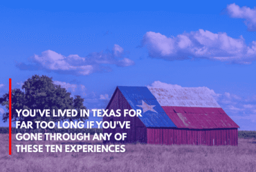 You've Lived in Texas for Far Too Long if You've Gone Through Any of These Ten Experiences